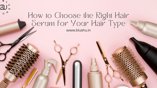 How to Choose the Right Hair Serum for Your Hair Type ? - Blushu Cosmetics